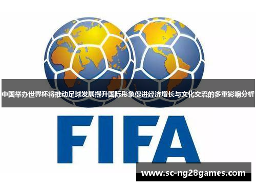 中国举办世界杯将推动足球发展提升国际形象促进经济增长与文化交流的多重影响分析
