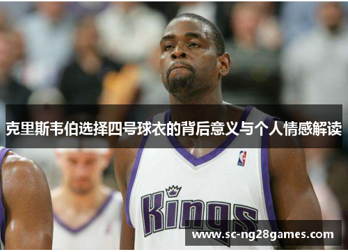 克里斯韦伯选择四号球衣的背后意义与个人情感解读