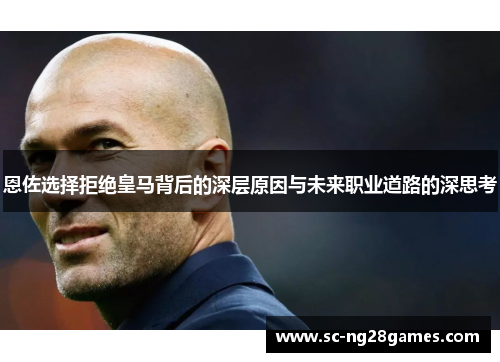恩佐选择拒绝皇马背后的深层原因与未来职业道路的深思考 恩佐选择拒绝皇马背后的深层原因与未来职业道路的深思考