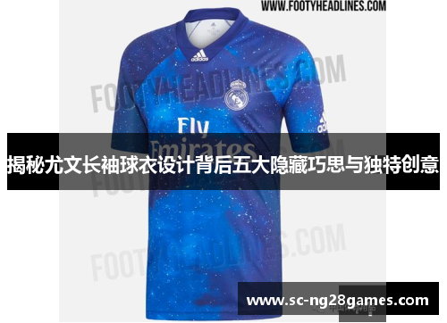 揭秘尤文长袖球衣设计背后五大隐藏巧思与独特创意 揭秘尤文长袖球衣设计背后五大隐藏巧思与独特创意