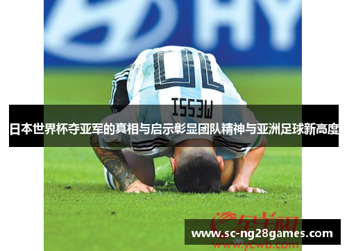 日本世界杯夺亚军的真相与启示彰显团队精神与亚洲足球新高度 日本世界杯夺亚军的真相与启示彰显团队精神与亚洲足球新高度