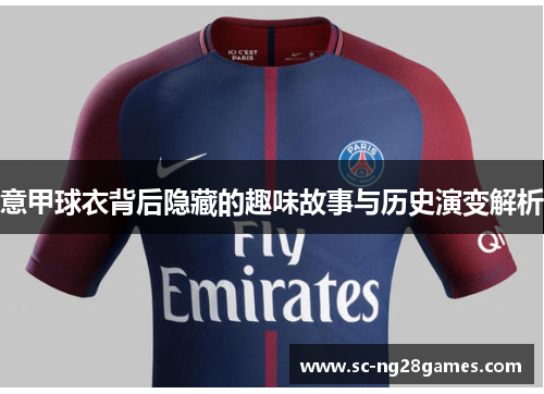 意甲球衣背后隐藏的趣味故事与历史演变解析 意甲球衣背后隐藏的趣味故事与历史演变解析