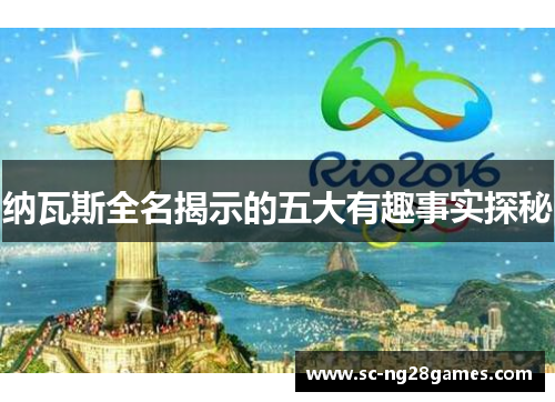纳瓦斯全名揭示的五大有趣事实探秘 纳瓦斯全名揭示的五大有趣事实探秘