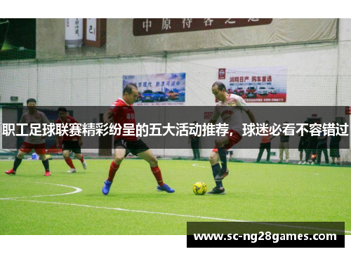职工足球联赛精彩纷呈的五大活动推荐，球迷必看不容错过