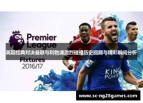 英超经典对决曼联与利物浦激烈碰撞历史回顾与精彩瞬间分析 英超经典对决曼联与利物浦激烈碰撞历史回顾与精彩瞬间分析