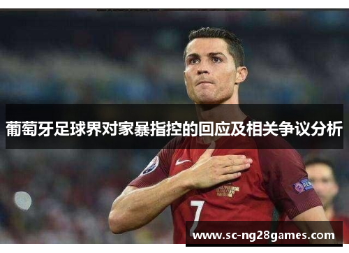 葡萄牙足球界对家暴指控的回应及相关争议分析