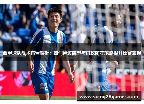 西甲球队战术布置解析：如何通过阵型与进攻防守策略提升比赛表现