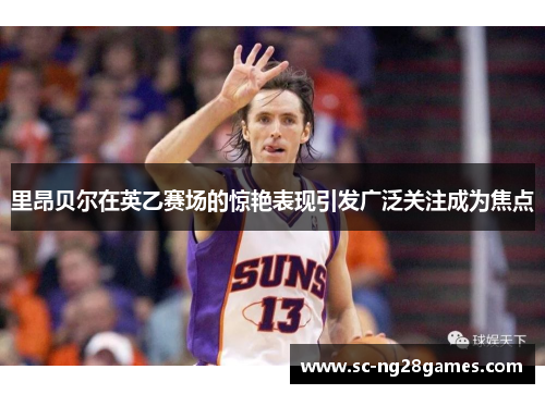 里昂贝尔在英乙赛场的惊艳表现引发广泛关注成为焦点