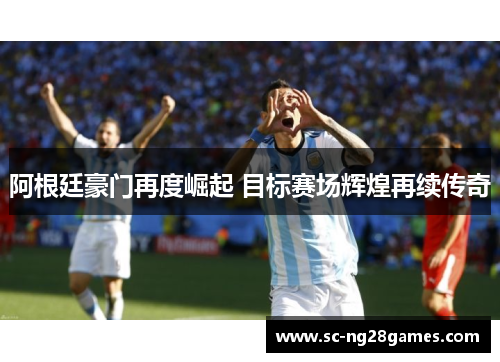 阿根廷豪门再度崛起 目标赛场辉煌再续传奇 阿根廷豪门再度崛起 目标赛场辉煌再续传奇