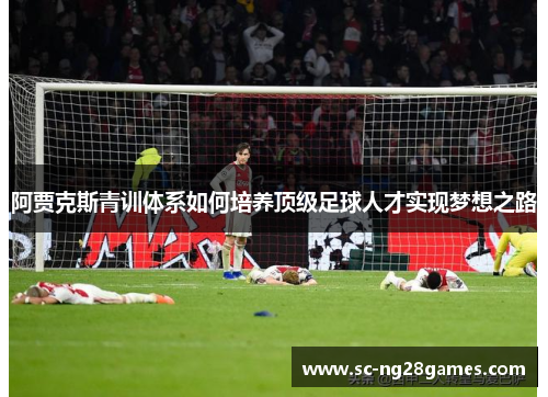 阿贾克斯青训体系如何培养顶级足球人才实现梦想之路 阿贾克斯青训体系如何培养顶级足球人才实现梦想之路