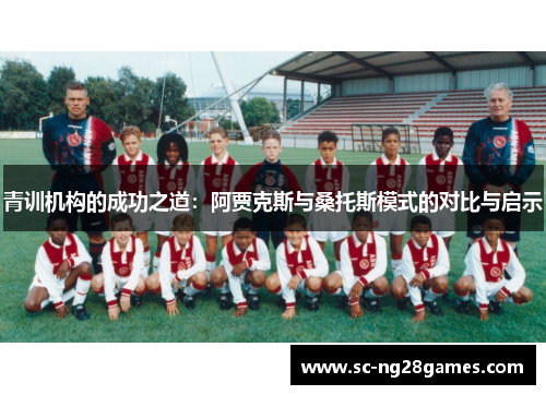 青训机构的成功之道:阿贾克斯与桑托斯模式的对比与启示 青训机构的成功之道:阿贾克斯与桑托斯模式的对比与启示