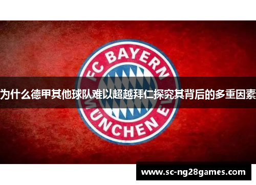 为什么德甲其他球队难以超越拜仁探究其背后的多重因素 为什么德甲其他球队难以超越拜仁探究其背后的多重因素