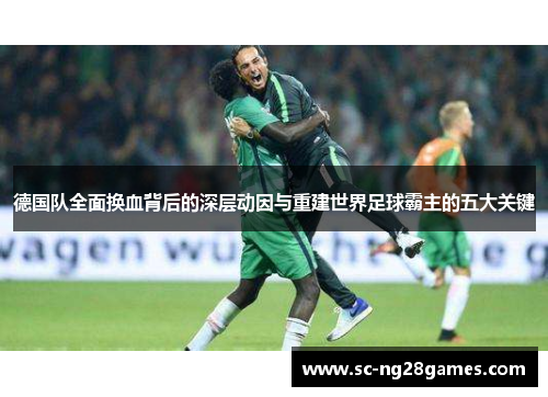 德国队全面换血背后的深层动因与重建世界足球霸主的五大关键