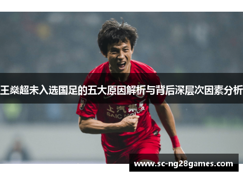 王燊超未入选国足的五大原因解析与背后深层次因素分析