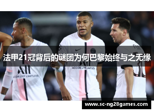 法甲21冠背后的谜团为何巴黎始终与之无缘 法甲21冠背后的谜团为何巴黎始终与之无缘