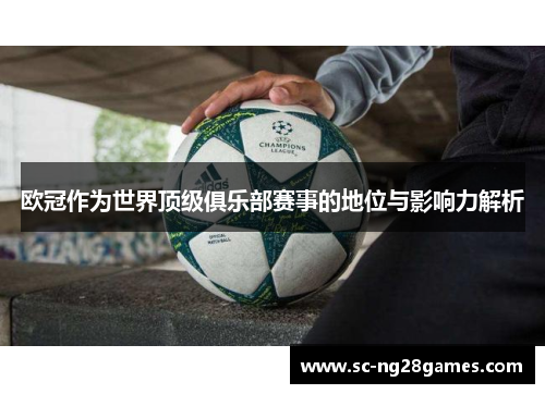 欧冠作为世界顶级俱乐部赛事的地位与影响力解析