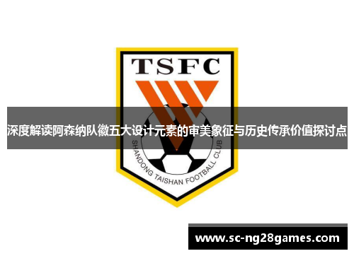 深度解读阿森纳队徽五大设计元素的审美象征与历史传承价值探讨点 深度解读阿森纳队徽五大设计元素的审美象征与历史传承价值探讨点