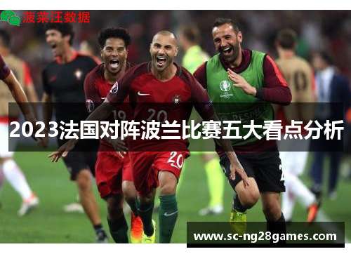 2023法国对阵波兰比赛五大看点分析 2023法国对阵波兰比赛五大看点分析