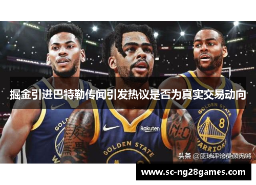 掘金引进巴特勒传闻引发热议是否为真实交易动向