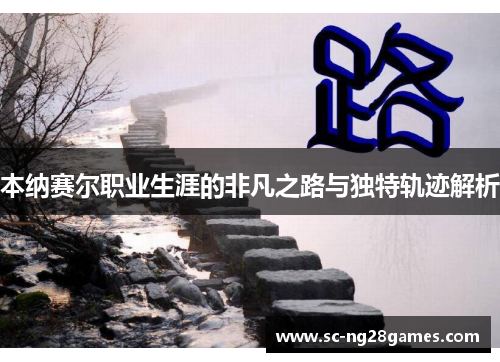 本纳赛尔职业生涯的非凡之路与独特轨迹解析