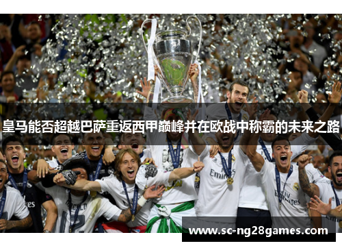 皇马能否超越巴萨重返西甲巅峰并在欧战中称霸的未来之路