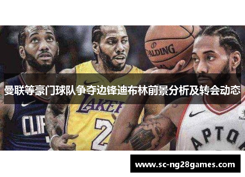 曼联等豪门球队争夺边锋迪布林前景分析及转会动态 曼联等豪门球队争夺边锋迪布林前景分析及转会动态