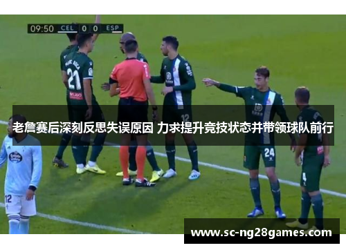 老詹赛后深刻反思失误原因 力求提升竞技状态并带领球队前行