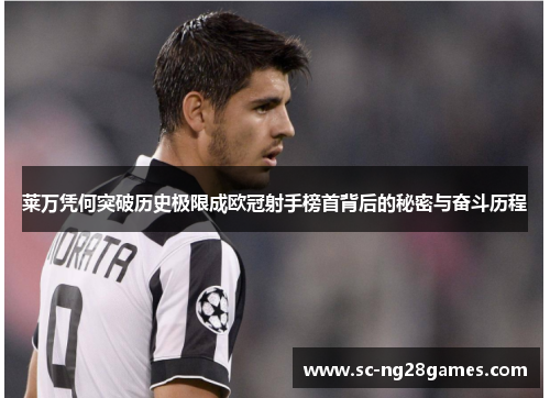 莱万凭何突破历史极限成欧冠射手榜首背后的秘密与奋斗历程