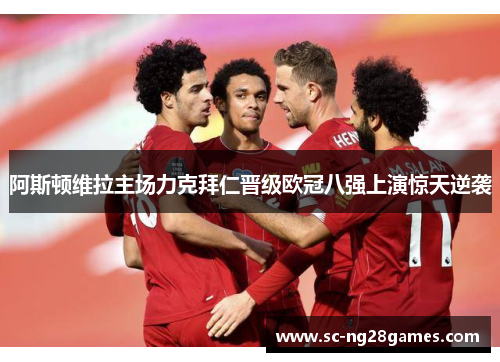 阿斯顿维拉主场力克拜仁晋级欧冠八强上演惊天逆袭