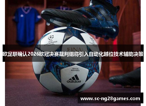 欧足联确认2026欧冠决赛裁判组将引入自动化越位技术辅助决策 欧足联确认2026欧冠决赛裁判组将引入自动化越位技术辅助决策